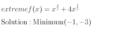 The extreme f(x)=x^{4/3}+4x^{1/3} is Minimum(-1,-3)